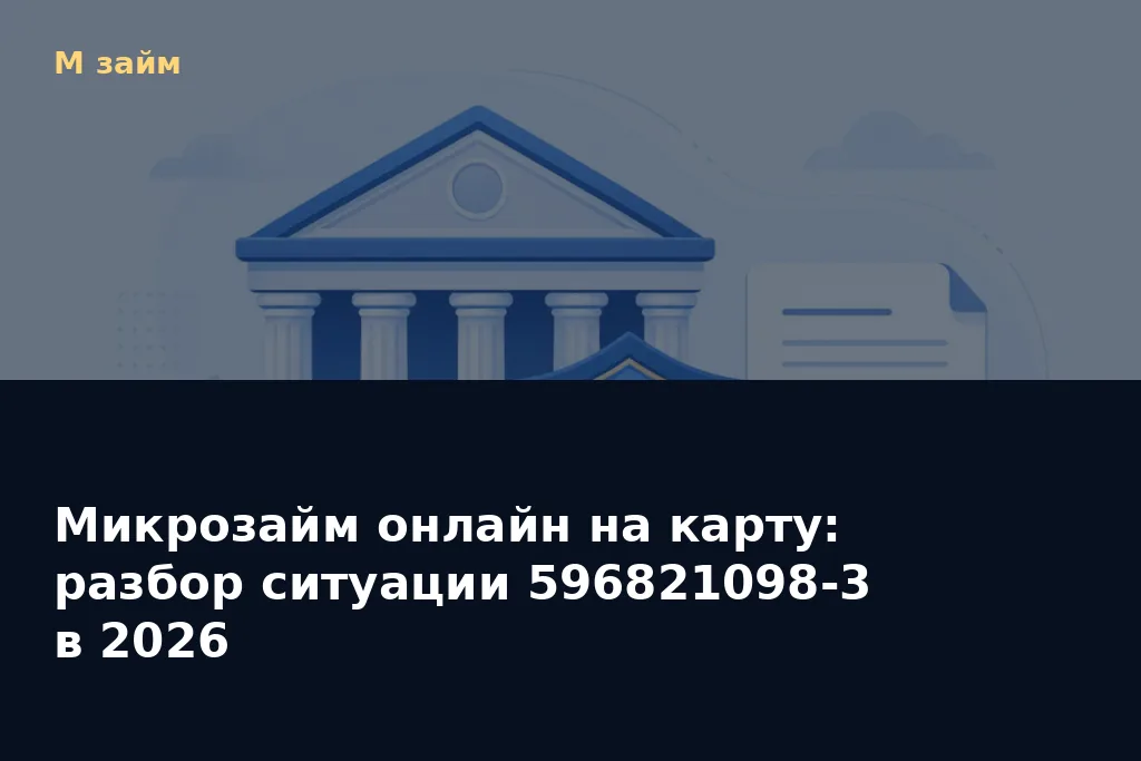 Микрозайм онлайн на карту: разбор ситуации 596821098-3 в 2026 — обложка статьи М займ