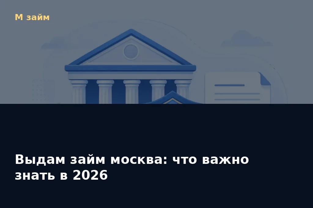 Выдам займ москва: что важно знать в 2026 — обложка статьи М займ